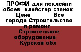 ПРОФИ для поклейки обоев  клейстер станок › Цена ­ 7 400 - Все города Строительство и ремонт » Строительное оборудование   . Курская обл.